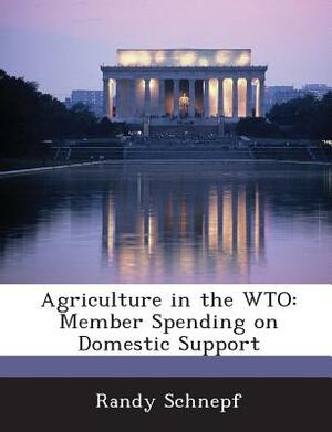Agriculture in the WTO: Member Spending on Domestic Support by Randy Schnepf