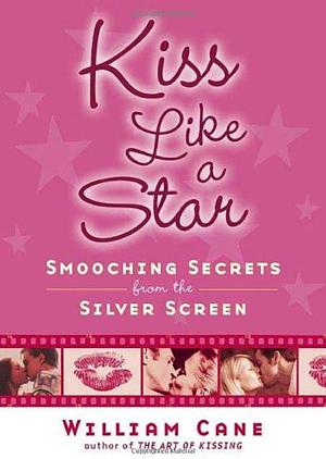 Kiss Like a Star: Smooching Secrets from the Silver Screen by William Cane