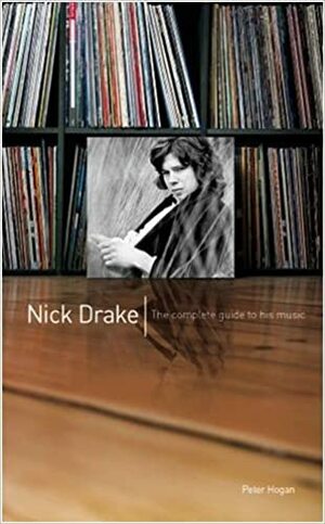 Nick Drake: The Complete Guide To His Music by Peter Hogan