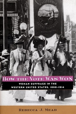 How the Vote Was Won: Woman Suffrage in the Western United States, 1868-1914 by Rebecca Mead