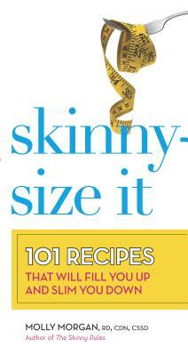 Skinny-Size It: 101 Recipes That Will Fill You Up and Slim You Down by Molly Morgan