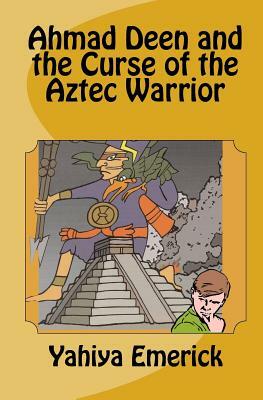 Ahmad Deen and the Curse of the Aztec Warrior by Yahiya Emerick