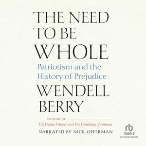 The Need to Be Whole: Patriotism and the History of Prejudice by Wendell Berry