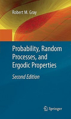 Probability, Random Processes, and Ergodic Properties by Robert M. Gray