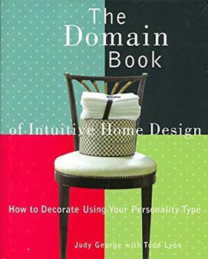 The Domain Book of Intuitive Home Design: How to Decorate Using Your Personality Type by Todd Lyon, Judy George