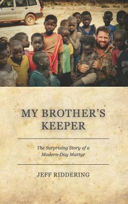 My Brother's Keeper: The Surprising Story of a Modern-Day Martyr by Jeff Riddering