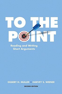 To the Point: Reading and Writing Short Arguments by Gilbert Muller, Harvey Wiener