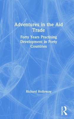 Adventures in the Aid Trade: Forty Years Practising Development in Forty Countries by Richard Holloway