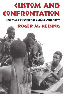 Custom and Confrontation: The Kwaio Struggle for Cultural Autonomy by Roger M. Keesing