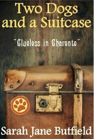 Two Dogs and a Suitcase: Clueless in Charente by Sarah Jane Butfield