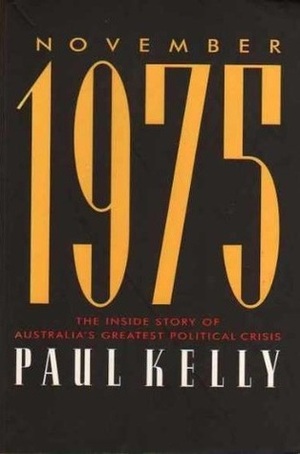 November 1975: The Inside Story of Australia's Greatest Political Crisis by Paul Kelly