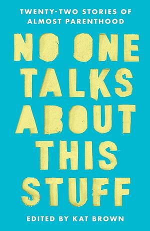 No One Talks about This Stuff: Twenty-Two Stories of Almost Parenthood by Kat Brown