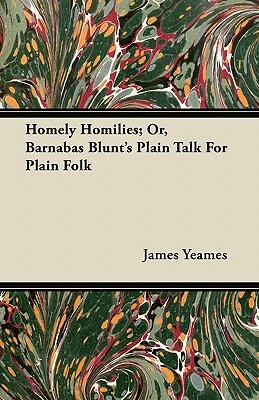 Homely Homilies; Or, Barnabas Blunt's Plain Talk For Plain Folk by James Yeames
