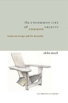 The Uncommon Life of Common Objects: Essays on Design and the Everyday by Diana Murphy, Susan S. Szenasy, Akiko Busch