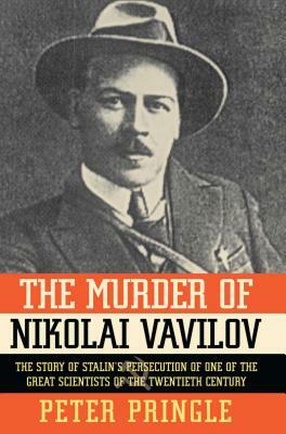 The Murder of Nikolai Vavilov: The Story of Stalin's Persecution of One of the Gr by Peter Pringle