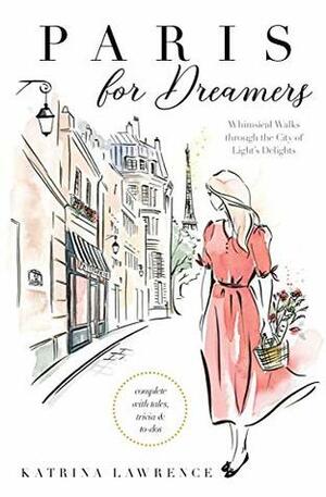 Paris for Dreamers: Whimsical Walks Through the City of Light's Delights by Katrina Lawrence