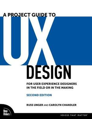 A Project Guide to UX Design: For User Experience Designers in the Field or in the Making by Carolyn Chandler, Russ Unger