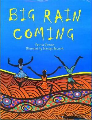 Big Rain Coming by Katrina Germein, Bronwyn Bancroft