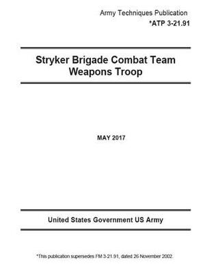 Army Techniques Publication ATP 3-21.91 (FM 3-21.91, ) Stryker Brigade Combat Team Weapons Troop May 2017 by United States Government Us Army