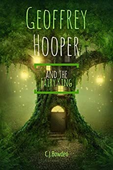 Geoffrey Hooper: and the Fairy King by C.J. Bowden