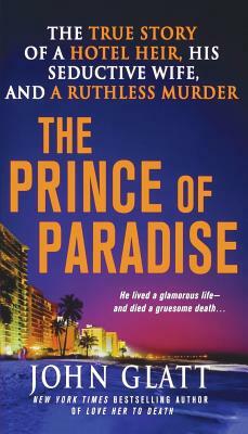 The Prince of Paradise: The True Story of a Hotel Heir, His Seductive Wife, and a Ruthless Murder by John Glatt