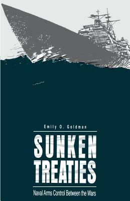 Sunken Treaties: Naval Arms Control Between the Wars by Emily O. Goldman