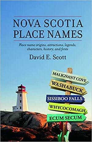 Nova Scotia Place Names: Place Name Origins, Attractions, Legends, Characters, History, and Firsts by David Scott