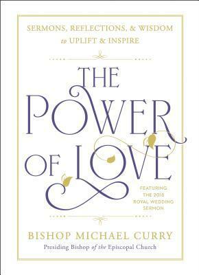The Power of Love: Sermons, Reflections, and Wisdom to Uplift and Inspire by Bishop Michael B. Curry
