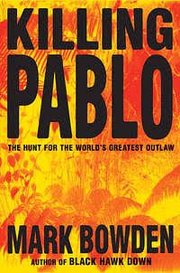 Killing Pablo: The Hunt for the World's Greatest Outlaw by Mark Bowden