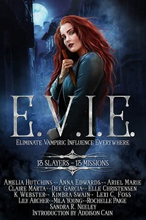 E.V.I.E. Eliminate Vampiric Influence Everywhere: 13 Slayers, 13 Missions by Dee Garcia, Ariel Marie, Anna Edwards, Amelia Hutchins, Elle Christensen, Mila Young, Lily Archer, Addison Cain, Rochelle Paige, Claire Marta, Sandra R. Neeley, Lexi C. Foss, K Webster, Kimbra Swain