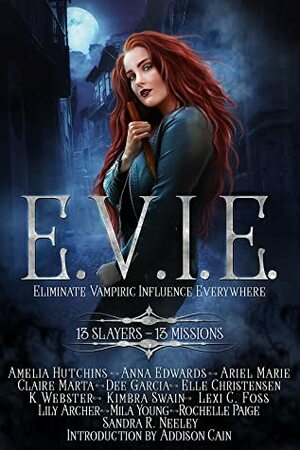 E.V.I.E. Eliminate Vampiric Influence Everywhere: 13 Slayers, 13 Missions by Mila Young, Rochelle Paige, Anna Edwards, Claire Marta, K Webster, Amelia Hutchins, Addison Cain, Sandra R. Neeley, Kimbra Swain, Lily Archer, Dee Garcia, Lexi C. Foss, Elle Christensen, Ariel Marie