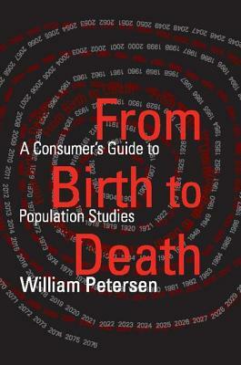 From Birth to Death: A Consumer's Guide to Population Studies by William Petersen