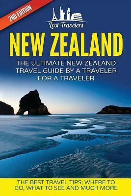 New Zealand: The Ultimate New Zealand Travel Guide By A Traveler For A Traveler: The Best Travel Tips; Where To Go, What To See And by Lost Travelers