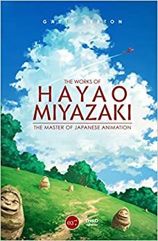 The Works of Hayao Miyazaki: The Master of Japanese Animation by Gael Berton