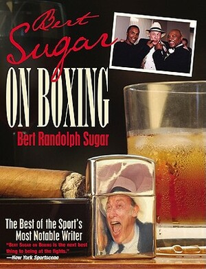 Bert Sugar on Boxing: The Best of the Sport's Most Notable Writer by Bert Randolph Sugar
