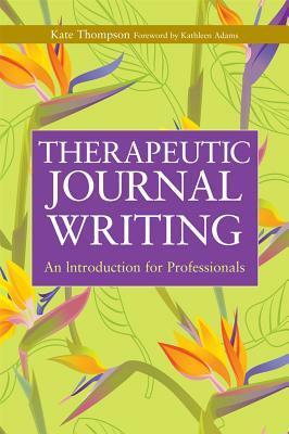 Therapeutic Journal Writing: An Introduction for Professionals by Gillie Bolton, Kate Thompson