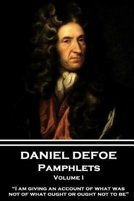Daniel Defoe - Pamphlets - Volume I: "i Am Giving an Account of What Was, Not of What Ought or Ought Not to Be." by Daniel Defoe