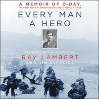 Every Man a Hero: A Memoir of D-Day, the First Wave at Omaha Beach, and a World at War by Ray Lambert, Jim DeFelice
