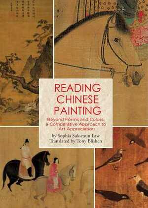 Reading Chinese Painting: Beyond Forms and Colors, A Comparative Approach to Art Appreciation by Tony Blishen, Sophia LAW Sukmun