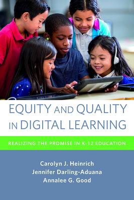 Equity and Quality in Digital Learning: Realizing the Promise in K-12 Education by Jennifer Darling-Aduana, Annalee G. Good, Carolyn J. Heinrich