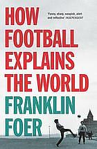 How Football Explains The World: An Unlikely Theory of Globalization by Franklin Foer