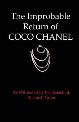 The Improbable Return of Coco Chanel: As Witnessed by Her Assistant, Richard Parker by Richard Parker