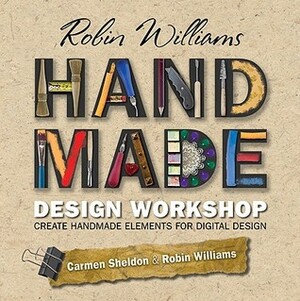 Robin Williams Handmade Design Workshop: Create Handmade Elements for Digital Design by Robin P. Williams, Carmen Sheldon