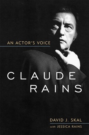Claude Rains: An Actor's Voice by David J. Skal, Jessica Rains