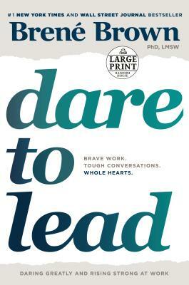 Dare to Lead; Brave Work. Tough Conversations. Whole Hearts. by Brené Brown