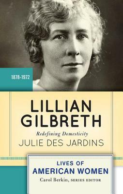 Lillian Gilbreth: Redefining Domesticity by Julie Des Jardins