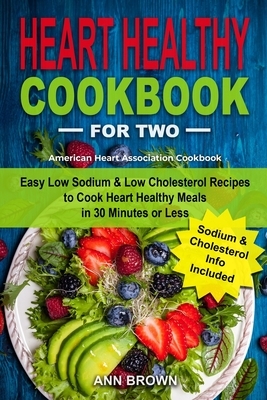 Heart Healthy Cookbook for Two: Easy Low Sodium & Low Cholesterol Recipes to Cook Heart Healthy Meals in 30 Minutes or Less, American Heart Associatio by Ann Brown