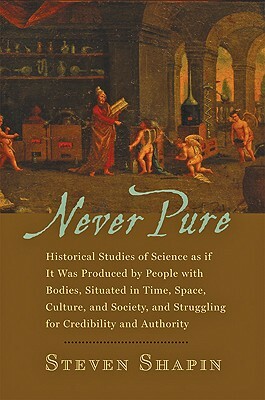 Never Pure: Historical Studies of Science as If It Was Produced by People with Bodies, Situated in Time, Space, Culture, and Socie by Steven Shapin