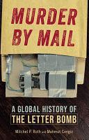 Murder by Mail: A Global History of the Letter Bomb by Mitchel P. Roth, Mahmut Cengiz