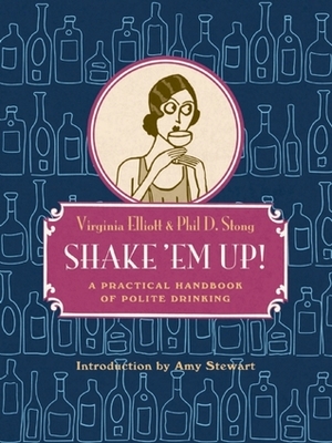 Shake 'Em Up!: A Practical Handbook of Polite Drinking by Amy Stewart, Phil D. Stong, Virginia Elliott